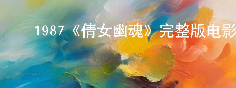 崔金初的动漫综艺大全,1987《倩女幽魂》完整版电影/在线观看/百度云-美剧天堂